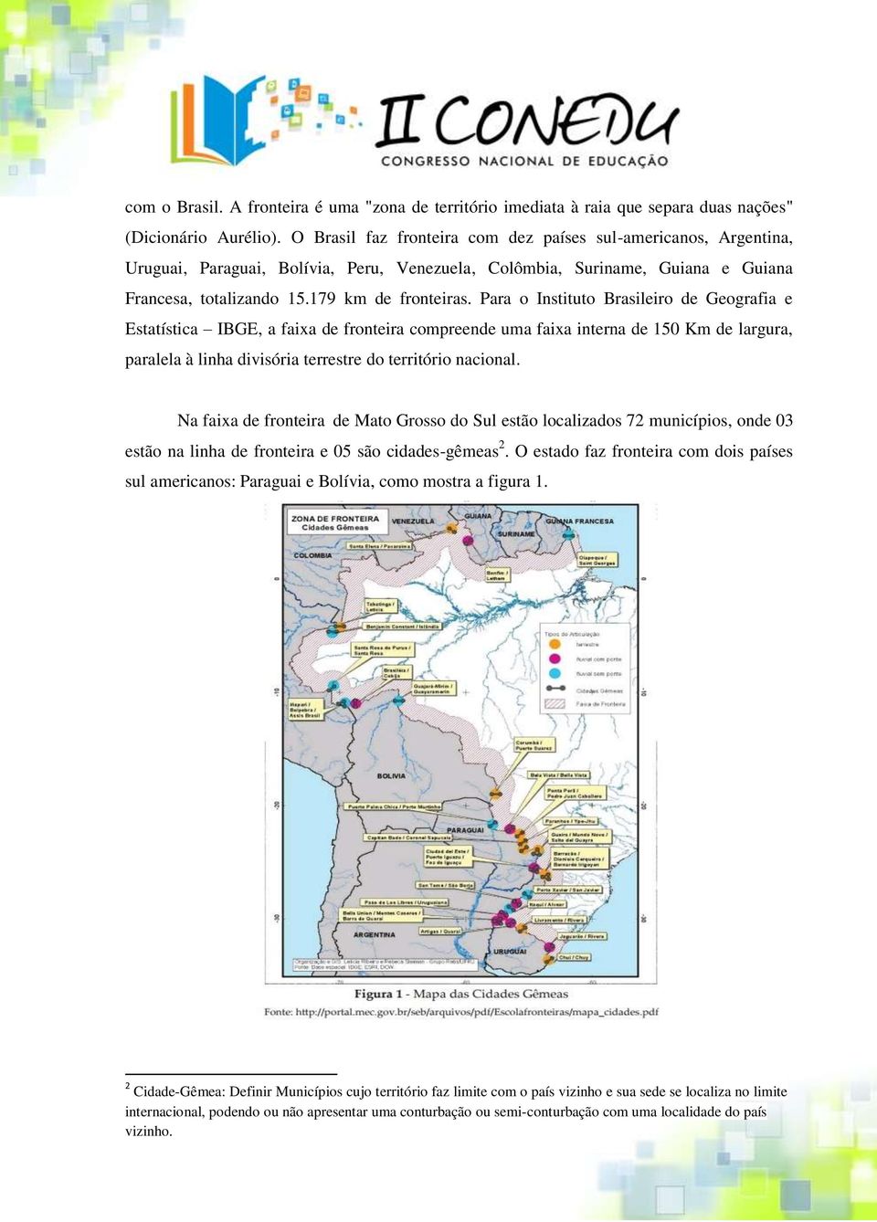 Para o Instituto Brasileiro de Geografia e Estatística IBGE, a faixa de fronteira compreende uma faixa interna de 150 Km de largura, paralela à linha divisória terrestre do território nacional.