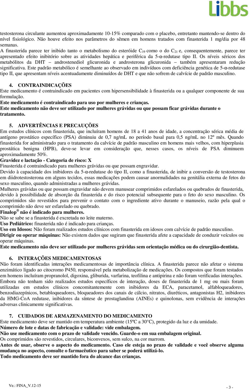 A finasterida parece ter inibido tanto o metabolismo do esteróide C 19 como o do C 21 e, consequentemente, parece ter apresentado efeito inibitório sobre as atividades hepática e periférica da