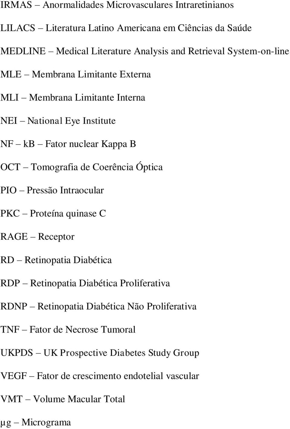 Óptica PIO Pressão Intraocular PKC Proteína quinase C RAGE Receptor RD Retinopatia Diabética RDP Retinopatia Diabética Proliferativa RDNP Retinopatia Diabética