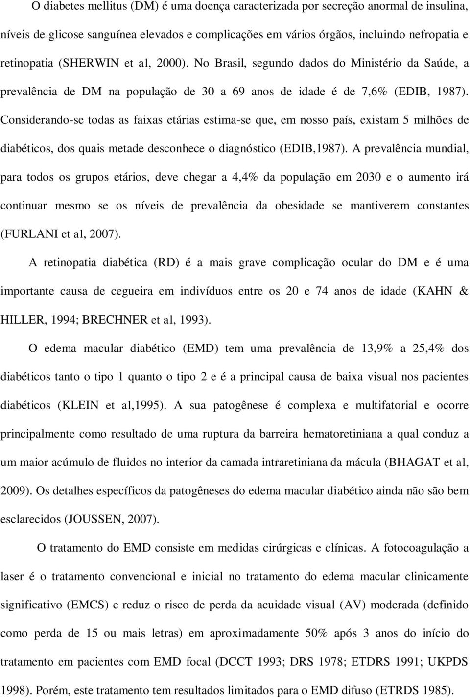 Considerando-se todas as faixas etárias estima-se que, em nosso país, existam 5 milhões de diabéticos, dos quais metade desconhece o diagnóstico (EDIB,1987).