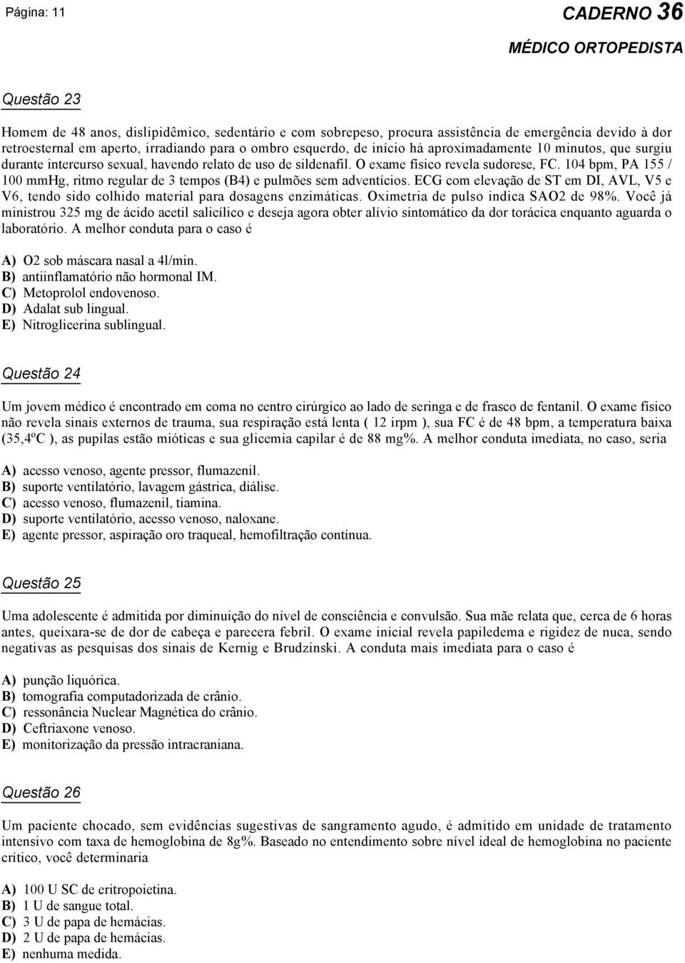 104 bpm, PA 155 / 100 mmhg, ritmo regular de 3 tempos (B4) e pulmões sem adventícios. ECG com elevação de ST em DI, AVL, V5 e V6, tendo sido colhido material para dosagens enzimáticas.