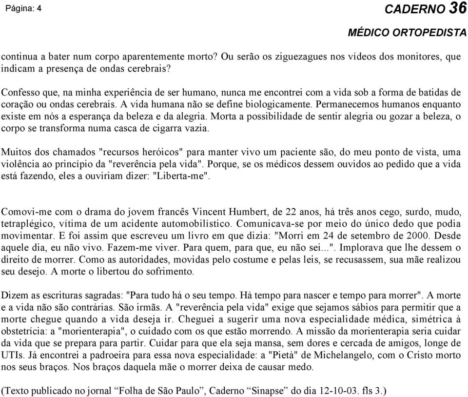 Permanecemos humanos enquanto existe em nós a esperança da beleza e da alegria. Morta a possibilidade de sentir alegria ou gozar a beleza, o corpo se transforma numa casca de cigarra vazia.