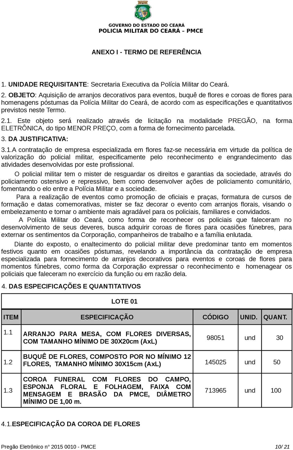 previstos neste Termo. 2.1. Este objeto será realizado através de licitação na modalidade PREGÃO, na forma ELETRÔNICA, do tipo MENOR PREÇO, com a forma de fornecimento parcelada. 3.