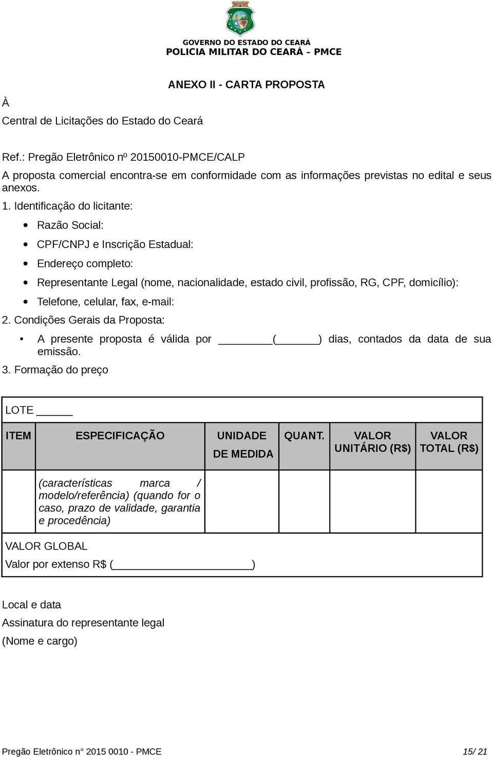 Identificação do licitante: Razão Social: CPF/CNPJ e Inscrição Estadual: Endereço completo: Representante Legal (nome, nacionalidade, estado civil, profissão, RG, CPF, domicílio): Telefone, celular,