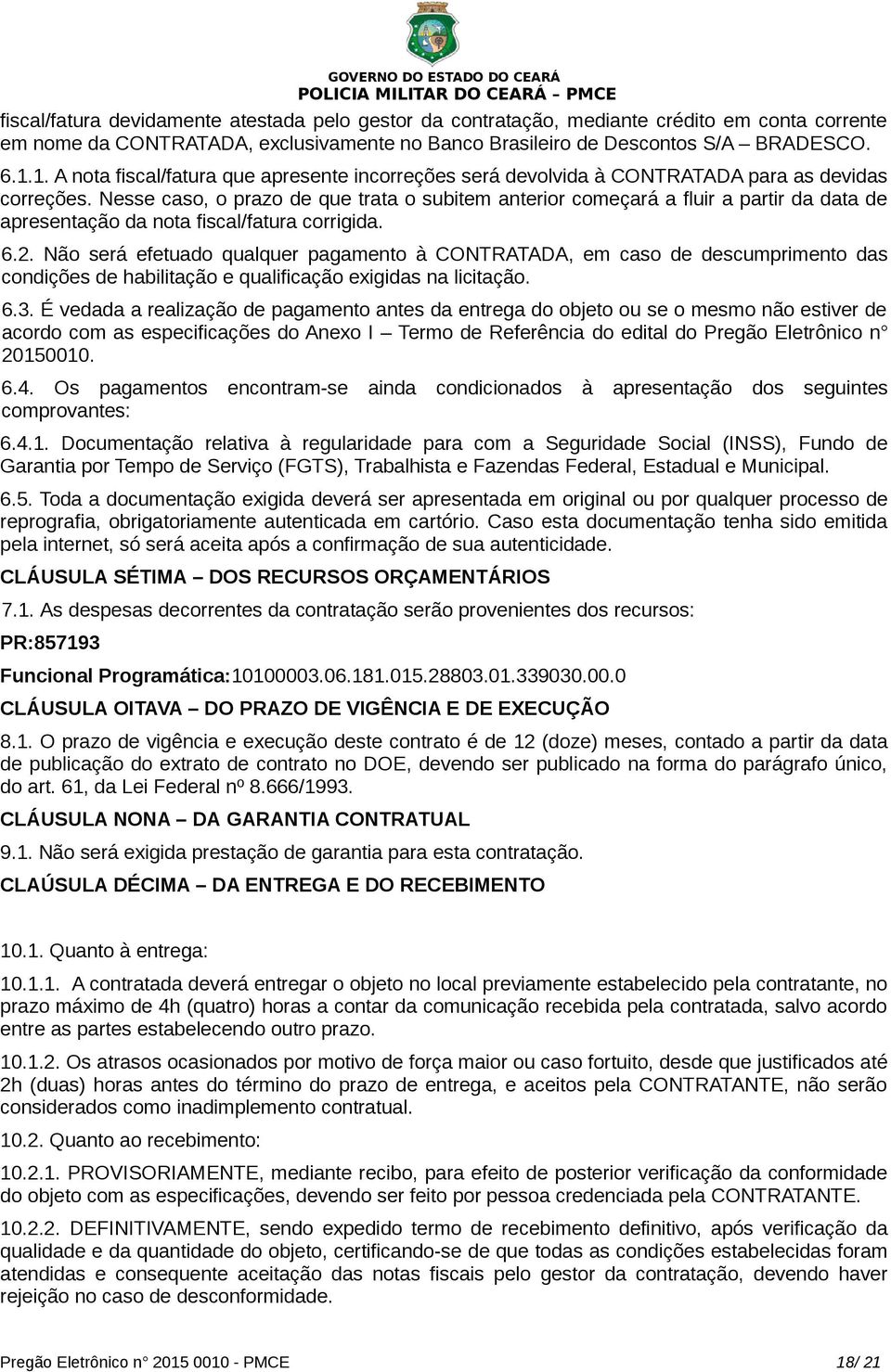 Nesse caso, o prazo de que trata o subitem anterior começará a fluir a partir da data de apresentação da nota fiscal/fatura corrigida. 6.2.