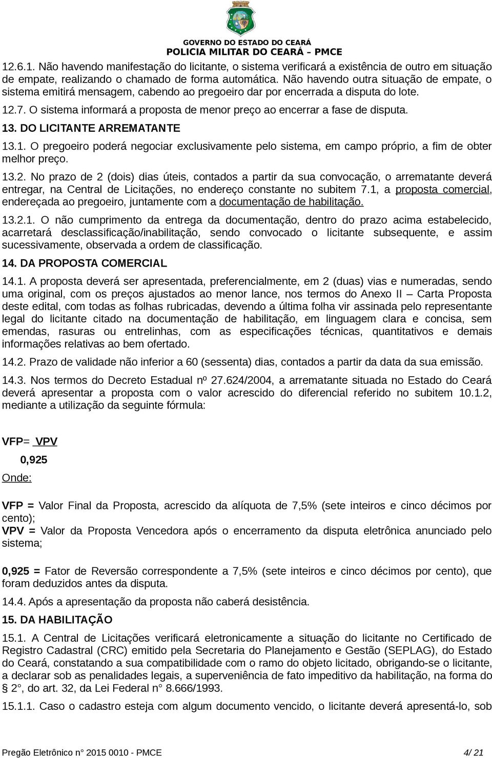 O sistema informará a proposta de menor preço ao encerrar a fase de disputa. 13. DO LICITANTE ARREMATANTE 13.1. O pregoeiro poderá negociar exclusivamente pelo sistema, em campo próprio, a fim de obter melhor preço.