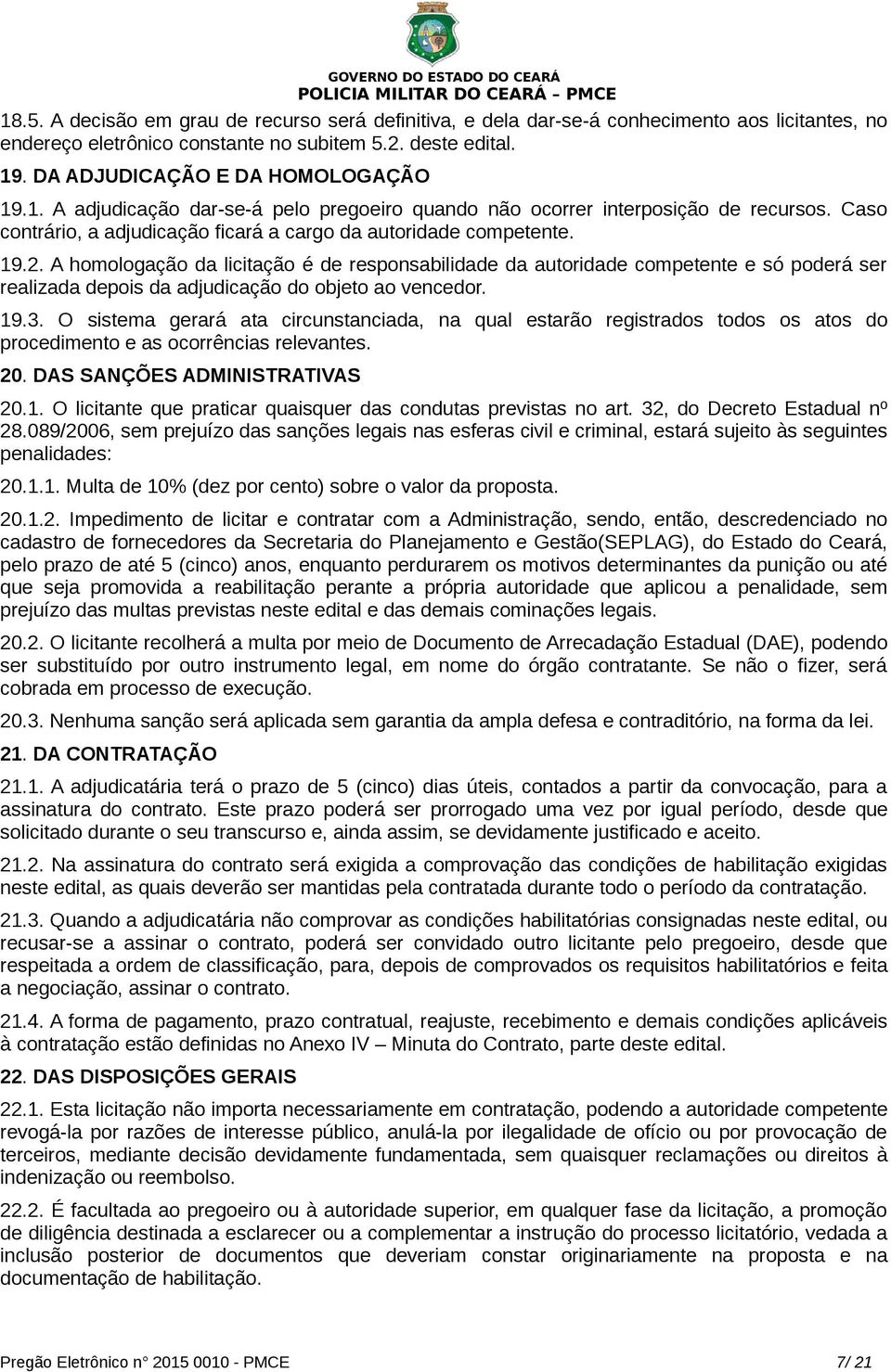 A homologação da licitação é de responsabilidade da autoridade competente e só poderá ser realizada depois da adjudicação do objeto ao vencedor. 19.3.