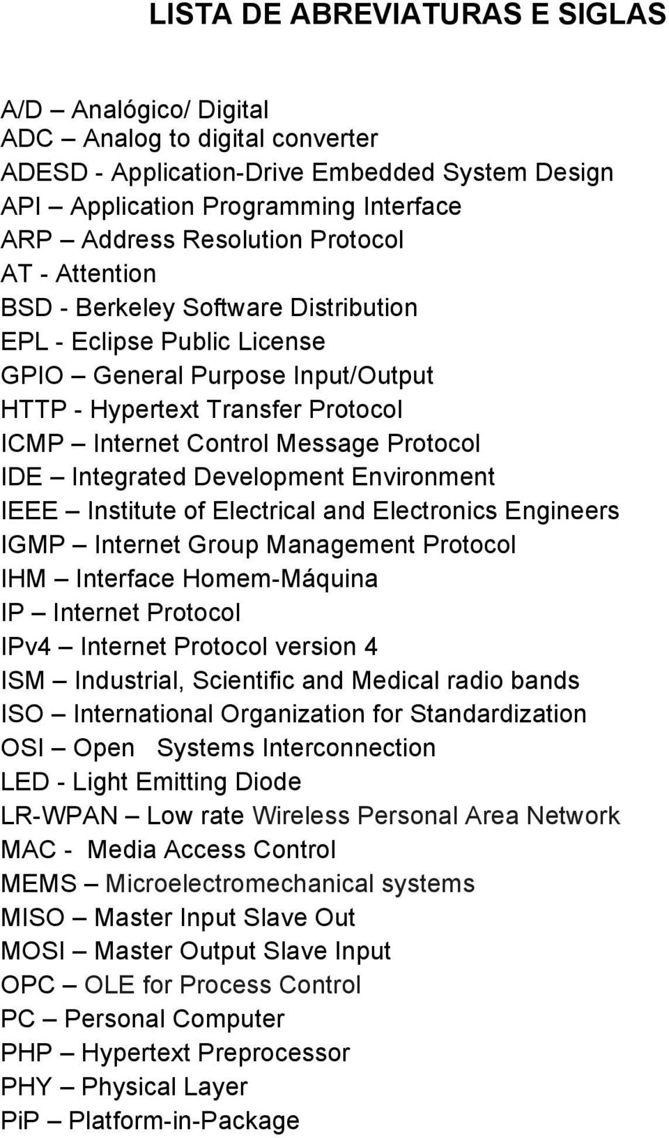 IDE Integrated Development Environment IEEE Institute of Electrical and Electronics Engineers IGMP Internet Group Management Protocol IHM Interface Homem-Máquina IP Internet Protocol IPv4 Internet