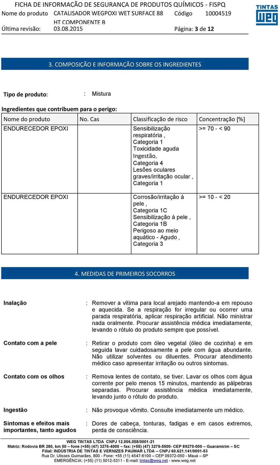 70 - < 90 ENDURECEDOR EPOXI Corrosão/irritação à pele, Categoria 1C Sensibilização à pele, Categoria 1B Perigoso ao meio aquático - Agudo, Categoria 3 >= 10 - < 20 4.