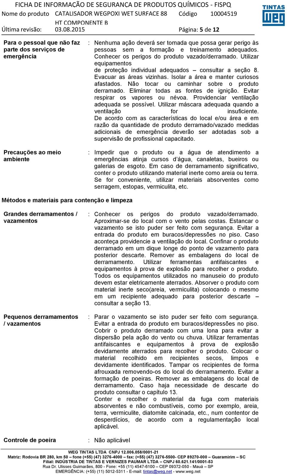 Isolar a área e manter curiosos afastados. Não tocar ou caminhar sobre o produto derramado. Eliminar todas as fontes de ignição. Evitar respirar os vapores ou névoa.