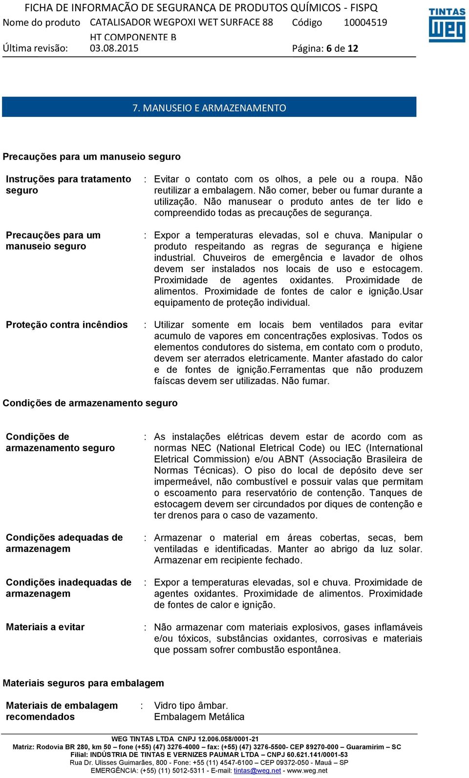 roupa. Não reutilizar a embalagem. Não comer, beber ou fumar durante a utilização. Não manusear o produto antes de ter lido e compreendido todas as precauções de segurança.