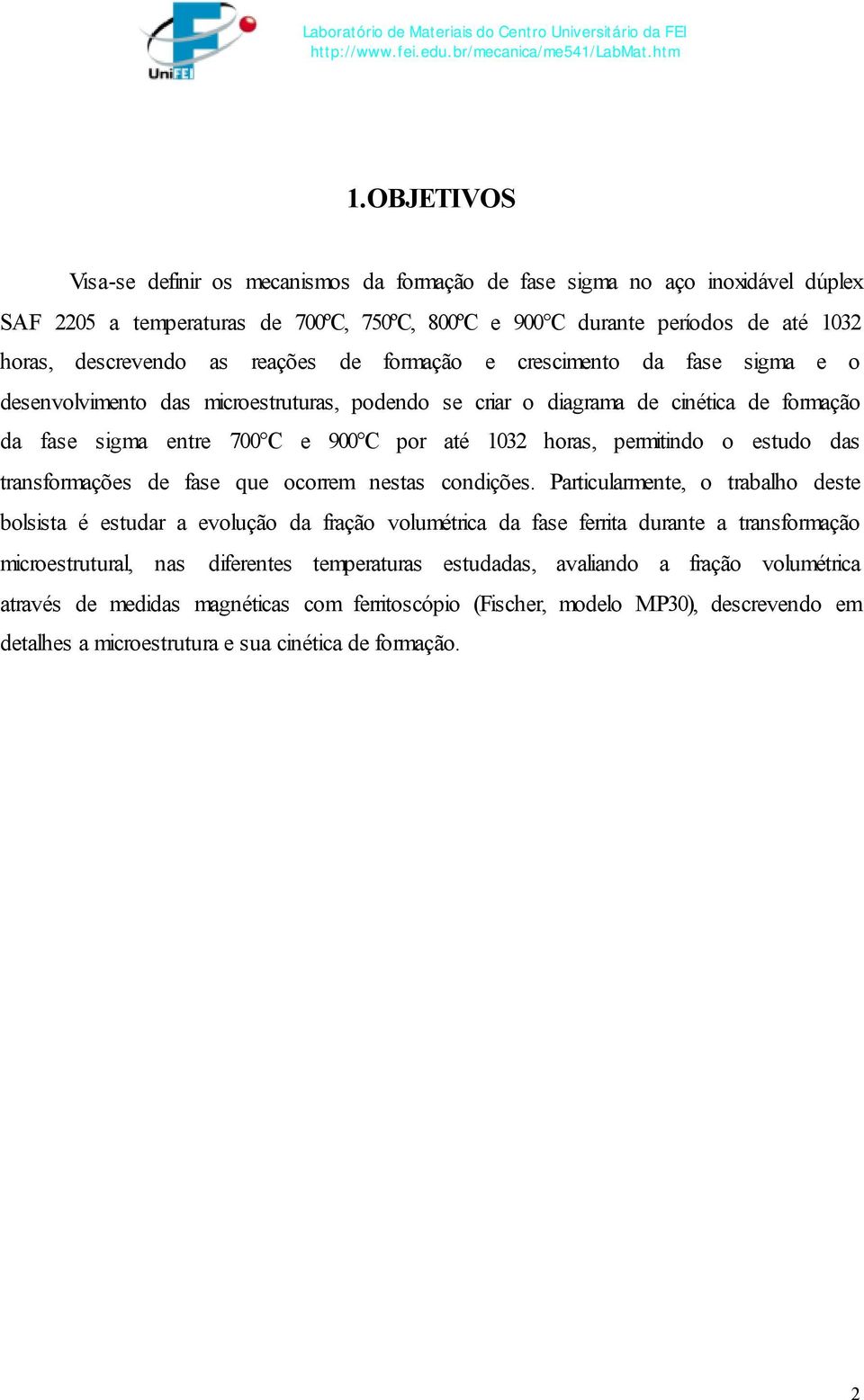 permitindo o estudo das transformações de fase que ocorrem nestas condições.