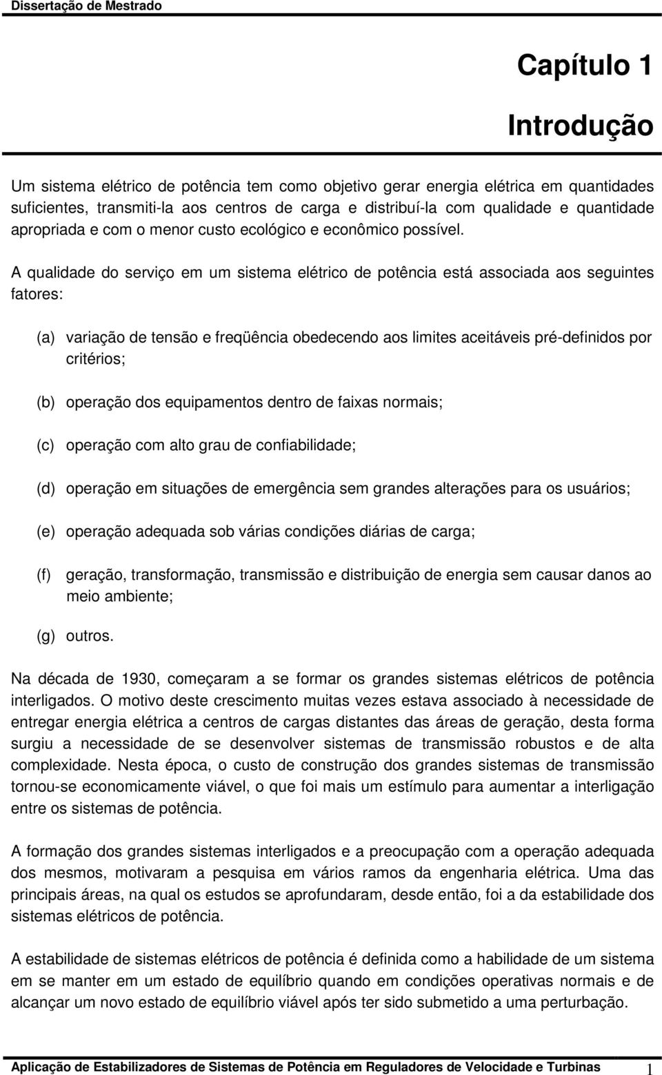 A qualidade do serviço em um sistema elétrico de potência está associada aos seguintes fatores: (a) variação de tensão e freqüência obedecendo aos limites aceitáveis pré-definidos por critérios; (b)