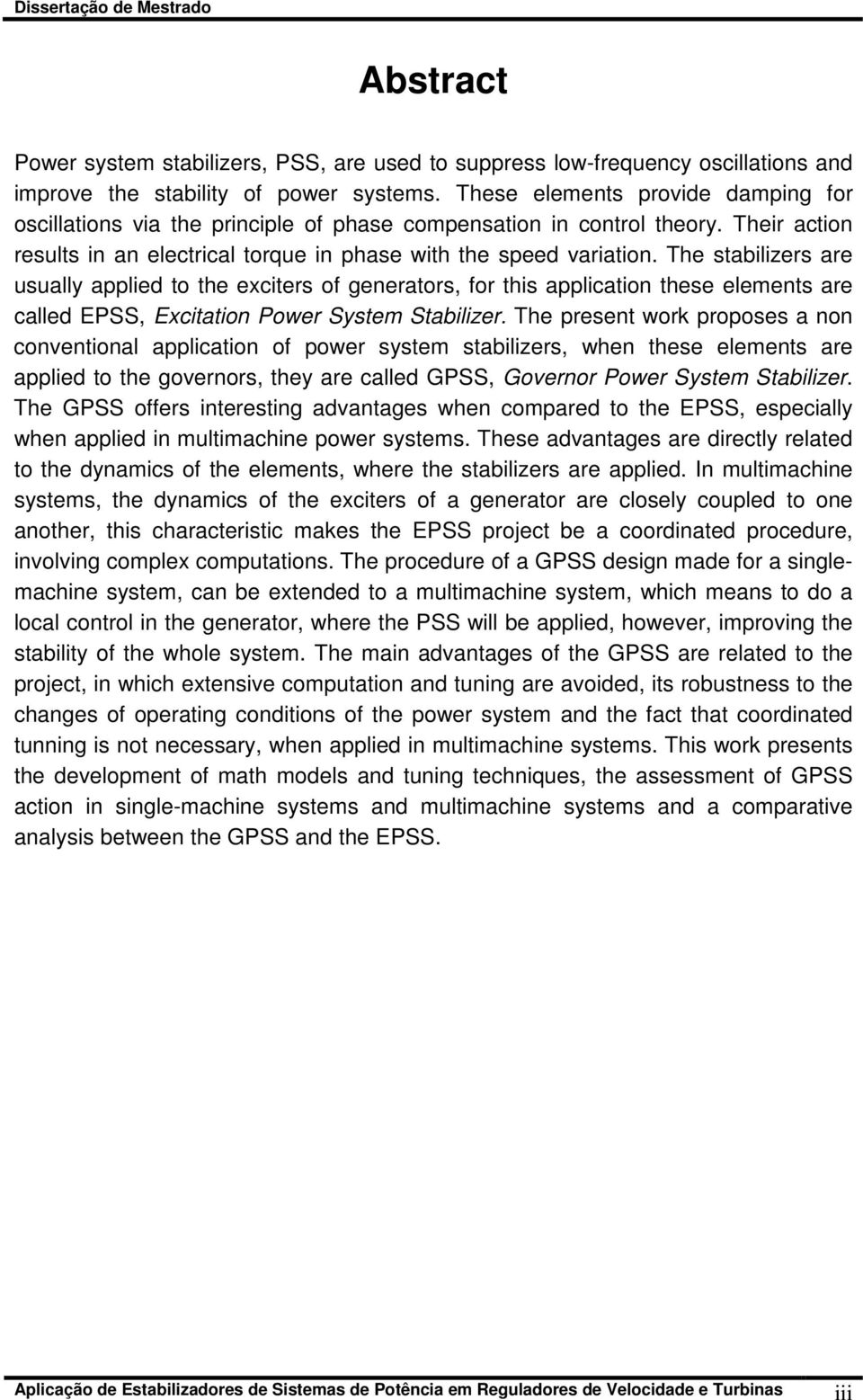 The stabilizers are usually applied to the exciters of generators, for this application these elements are called EPSS, Excitation Power System Stabilizer.