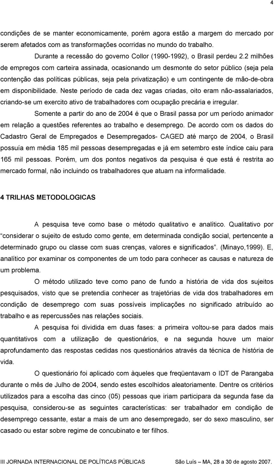 2 milhões de empregos com carteira assinada, ocasionando um desmonte do setor público (seja pela contenção das políticas públicas, seja pela privatização) e um contingente de mão-de-obra em