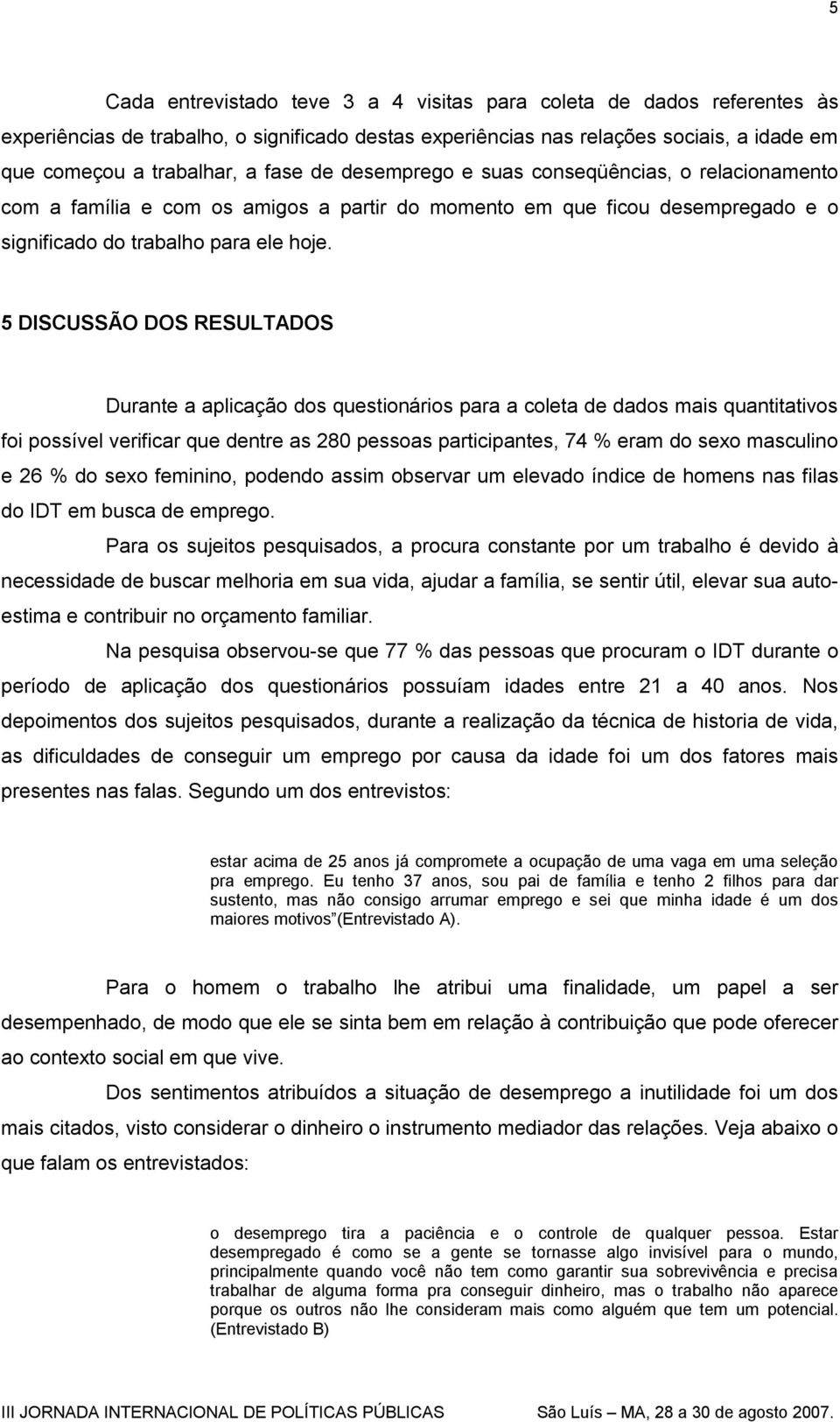 5 DISCUSSÃO DOS RESULTADOS Durante a aplicação dos questionários para a coleta de dados mais quantitativos foi possível verificar que dentre as 280 pessoas participantes, 74 % eram do sexo masculino