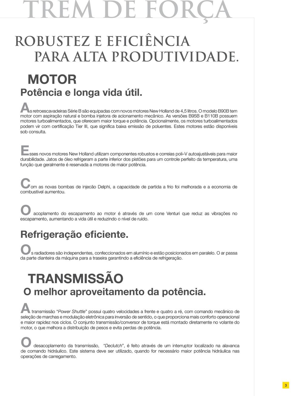 Opcionalmente, os motores turboalimentados podem vir com certificação Tier III, que significa baixa emissão de poluentes. Estes motores estão disponíveis sob consulta.