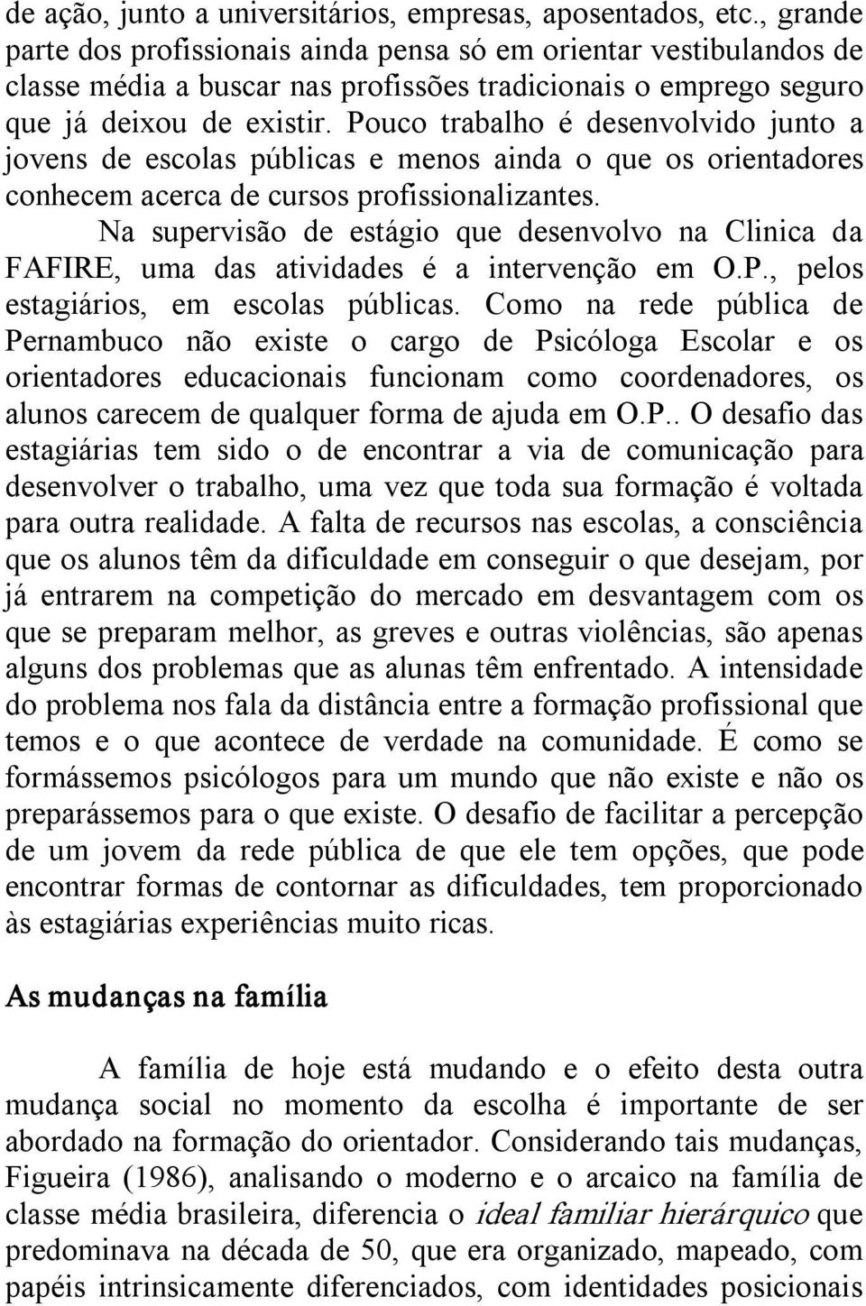 Pouco trabalho é desenvolvido junto a jovens de escolas públicas e menos ainda o que os orientadores conhecem acerca de cursos profissionalizantes.