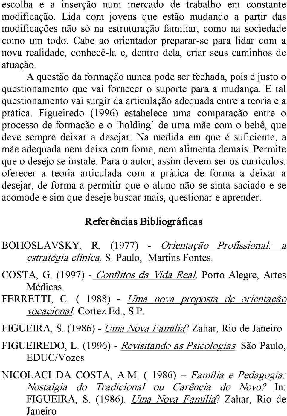 A questão da formação nunca pode ser fechada, pois é justo o questionamento que vai fornecer o suporte para a mudança.