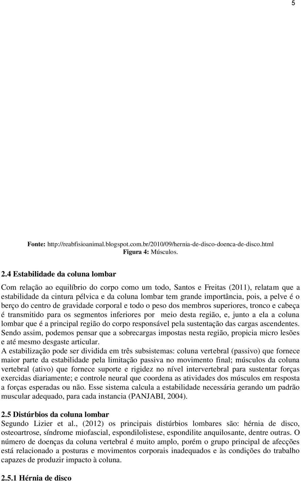 pois, a pelve é o berço do centro de gravidade corporal e todo o peso dos membros superiores, tronco e cabeça é transmitido para os segmentos inferiores por meio desta região, e, junto a ela a coluna