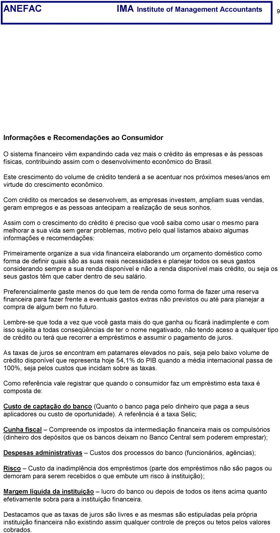 Com crédito os mercados se desenvolvem, as empresas investem, ampliam suas vendas, geram empregos e as pessoas antecipam a realização de seus sonhos.