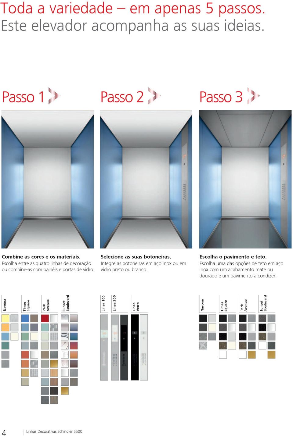 Integre as botoneiras em aço inox ou em vidro preto ou branco. Escolha o pavimento e teto.