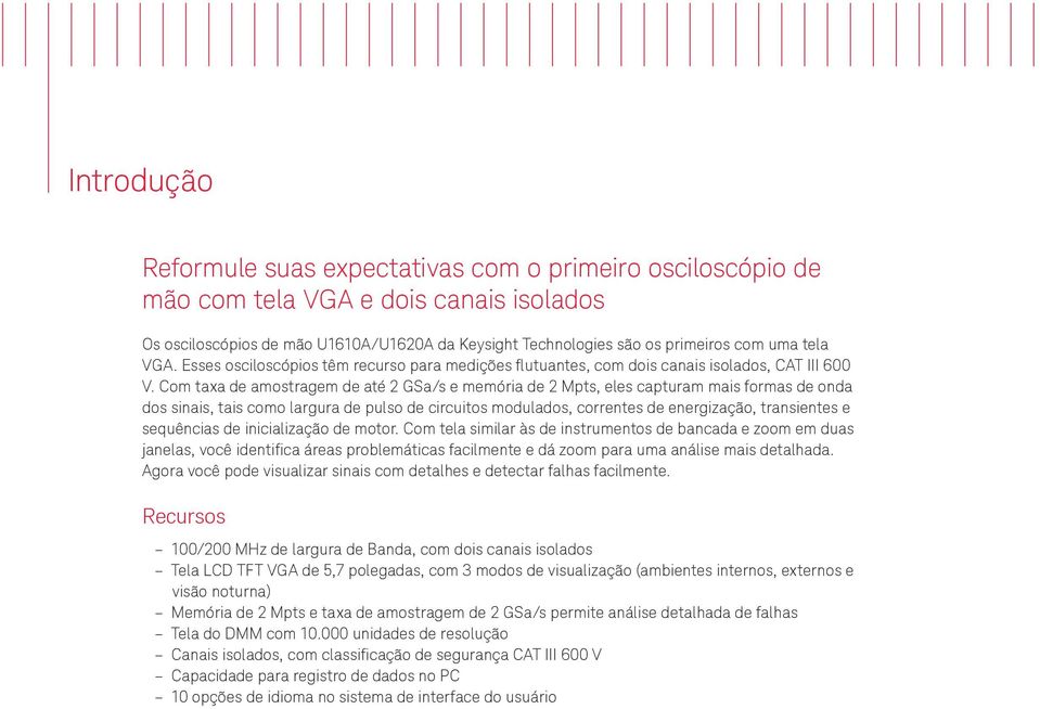 Com taxa de amostragem de até 2 GSa/s e memória de 2 Mpts, eles capturam mais formas de onda dos sinais, tais como largura de pulso de circuitos modulados, correntes de energização, transientes e