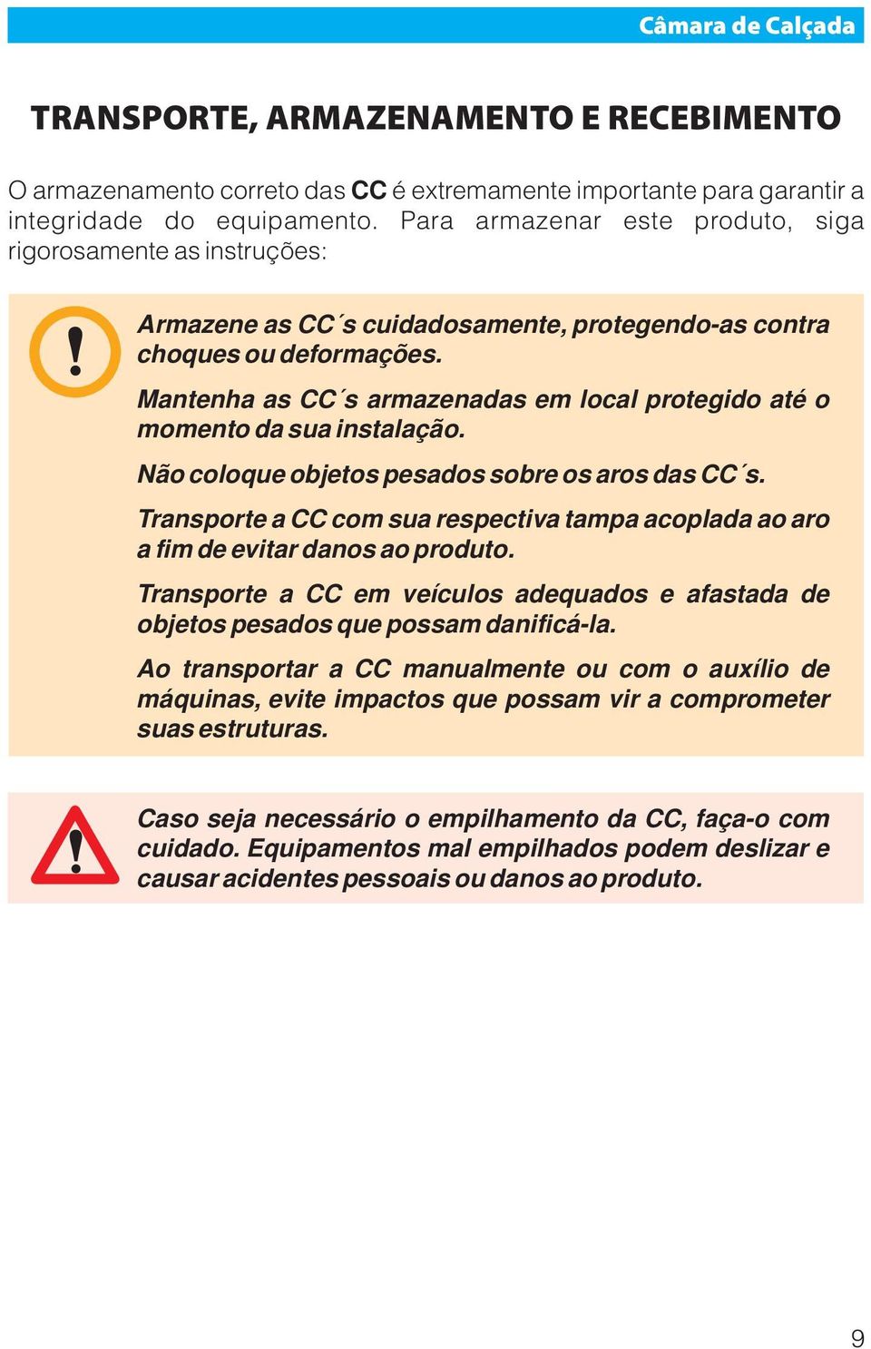 Mantenha as CC s armazenadas em local protegido até o momento da sua instalação. Não coloque objetos pesados sobre os aros das CC s.