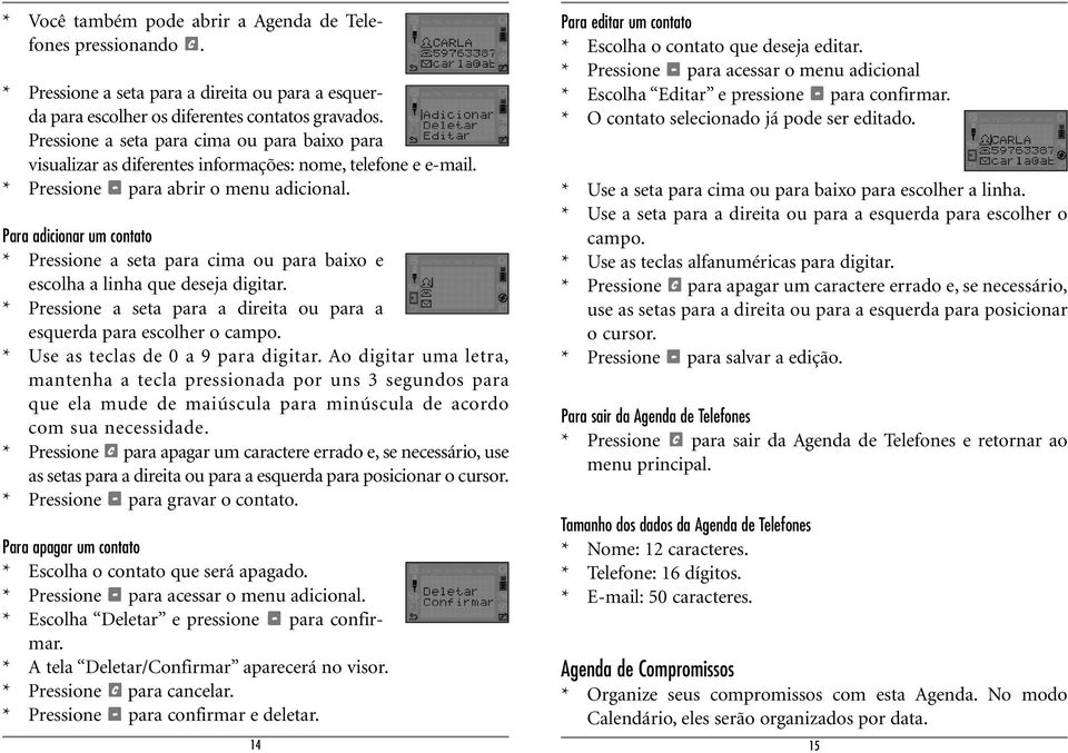 Para adicionar um contato * Pressione a seta para cima ou para baixo e escolha a linha que deseja digitar. * Pressione a seta para a direita ou para a esquerda para escolher o campo.