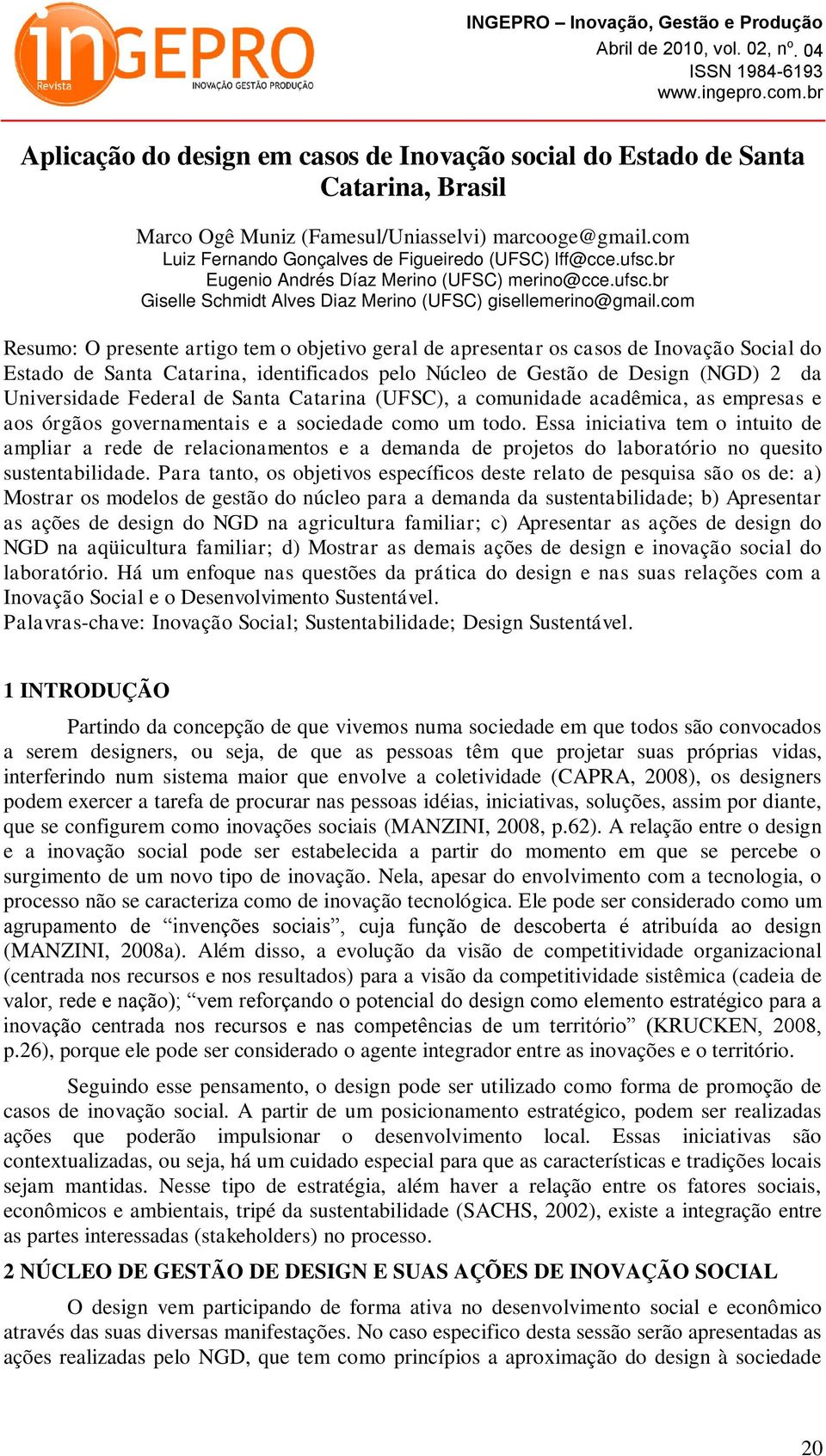 com Resumo: O presente artigo tem o objetivo geral de apresentar os casos de Inovação Social do Estado de Santa Catarina, identificados pelo Núcleo de Gestão de Design (NGD) 2 da Universidade Federal