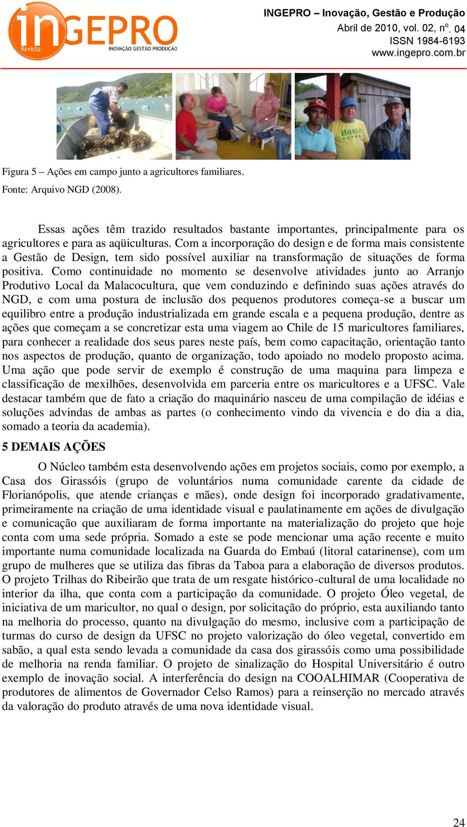 Como continuidade no momento se desenvolve atividades junto ao Arranjo Produtivo Local da Malacocultura, que vem conduzindo e definindo suas ações através do NGD, e com uma postura de inclusão dos