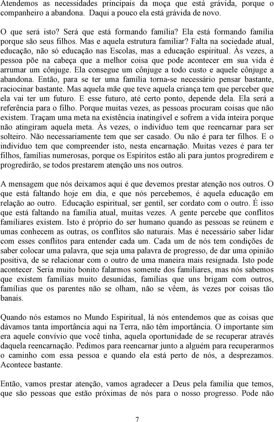 Às vezes, a pessoa põe na cabeça que a melhor coisa que pode acontecer em sua vida é arrumar um cônjuge. Ela consegue um cônjuge a todo custo e aquele cônjuge a abandona.