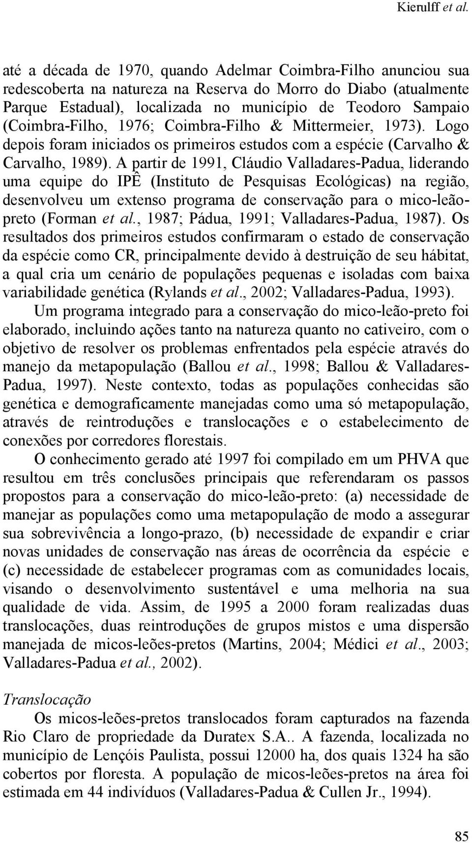 (Coimbra-Filho, 1976; Coimbra-Filho & Mittermeier, 1973). Logo depois foram iniciados os primeiros estudos com a espécie (Carvalho & Carvalho, 1989).