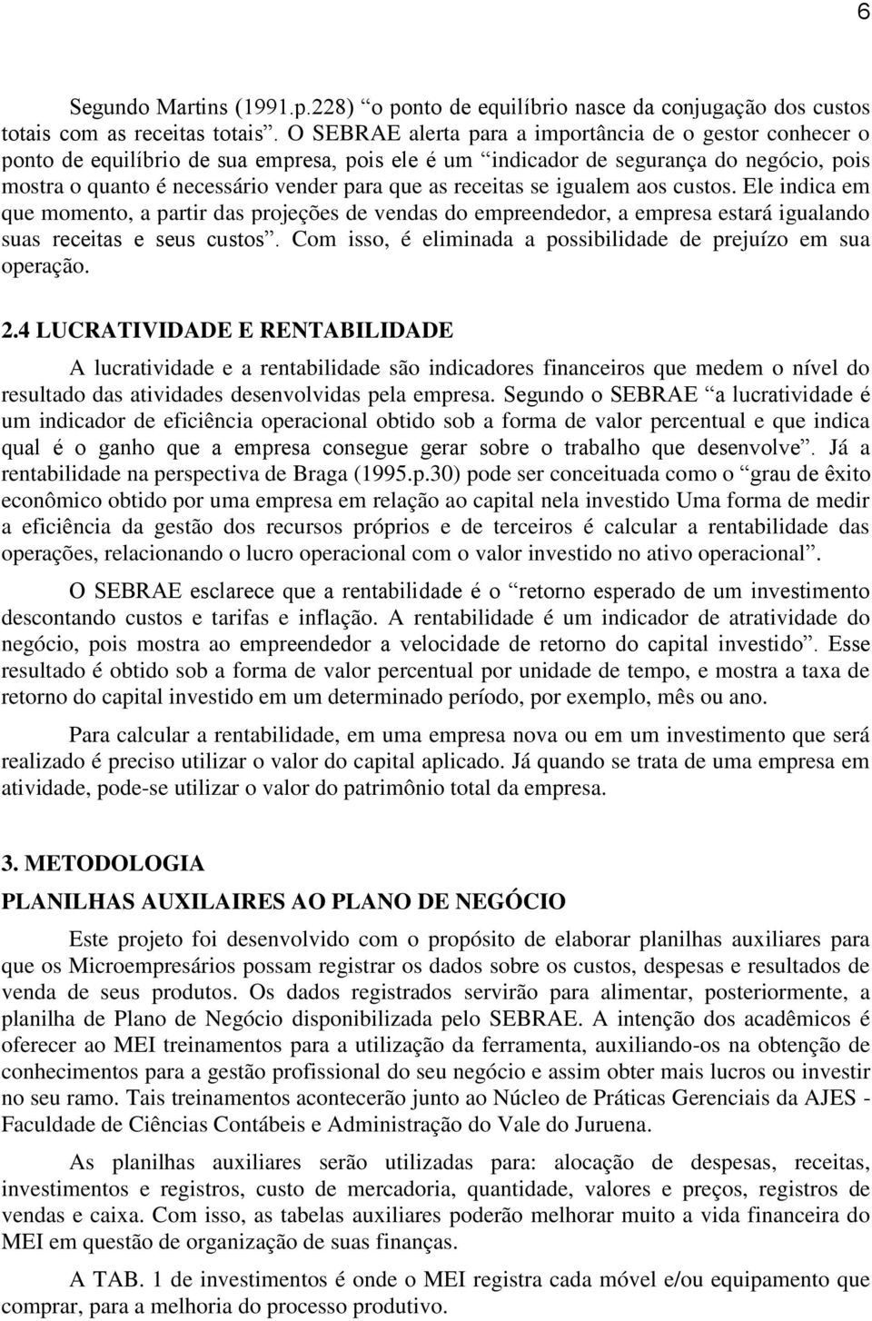 receitas se igualem aos custos. Ele indica em que momento, a partir das projeções de vendas do empreendedor, a empresa estará igualando suas receitas e seus custos.