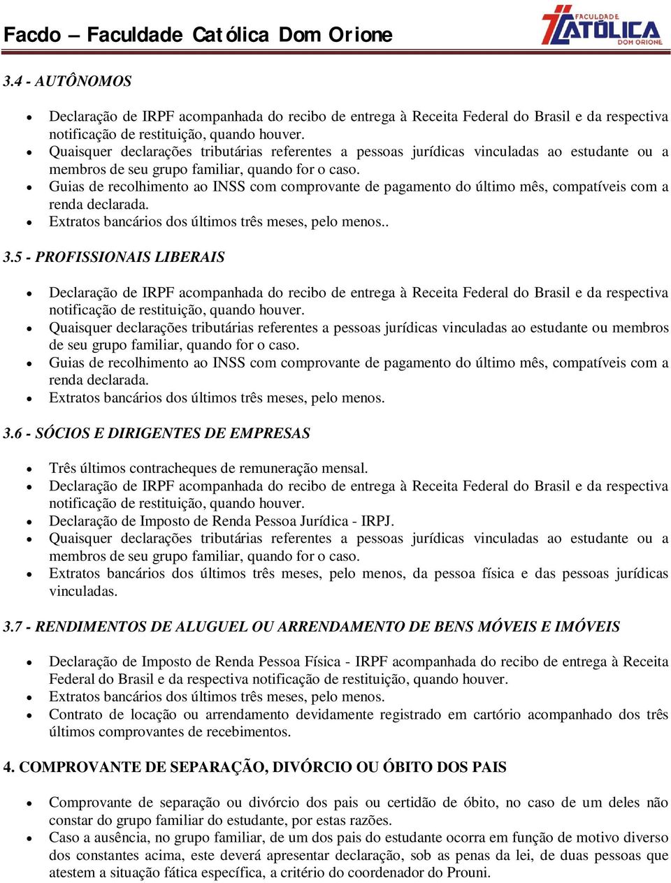 Guias de recolhimento ao INSS com comprovante de pagamento do último mês, compatíveis com a renda declarada. 3.6 - SÓCIOS E DIRIGENTES DE EMPRESAS Três últimos contracheques de remuneração mensal.