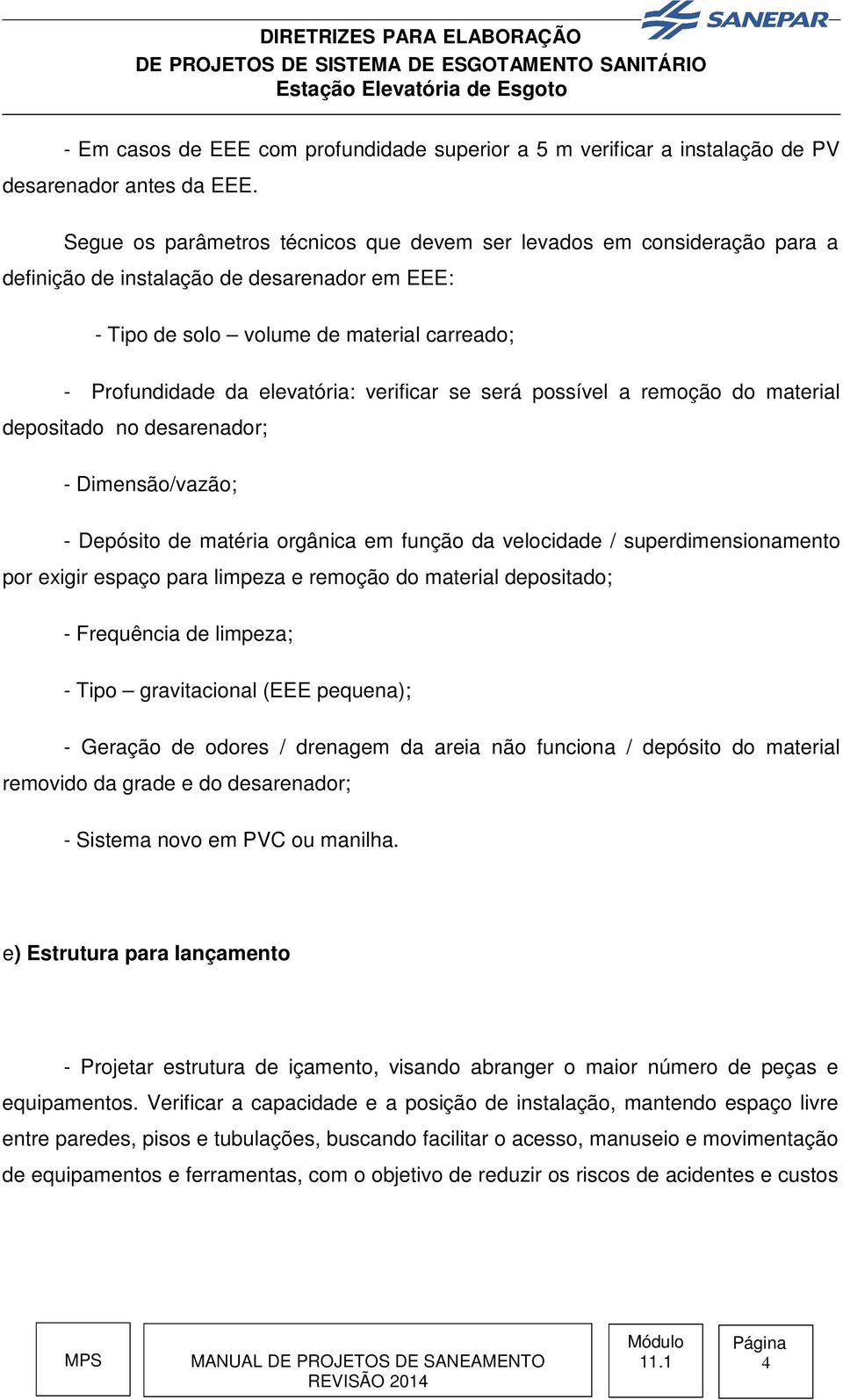 verificar se será possível a remoção do material depositado no desarenador; - Dimensão/vazão; - Depósito de matéria orgânica em função da velocidade / superdimensionamento por exigir espaço para