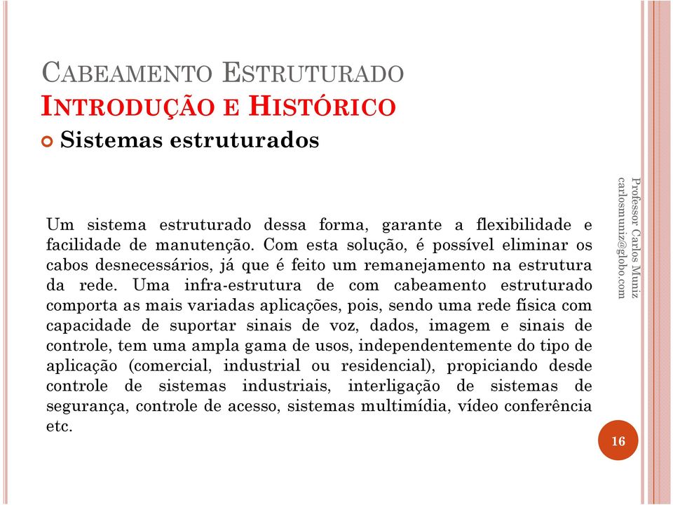 Uma infra-estrutura de com cabeamento estruturado comporta as mais variadas aplicações, pois, sendo uma rede física com capacidade de suportar sinais de voz, dados, imagem