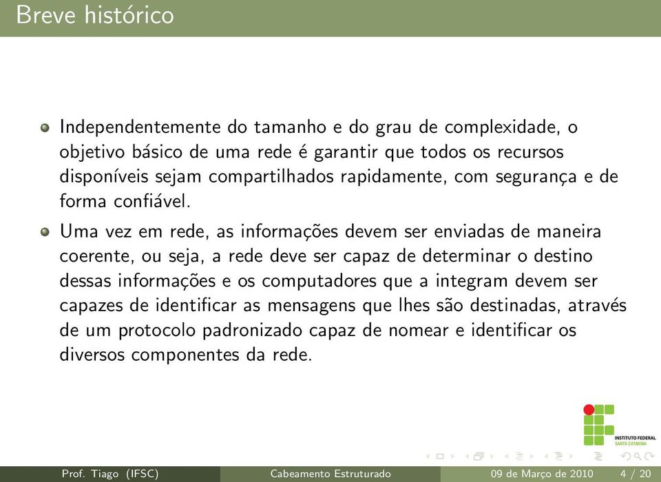 Uma vez em rede, as informações devem ser enviadas de maneira coerente, ou seja, a rede deve ser capaz de determinar o destino dessas informações e os