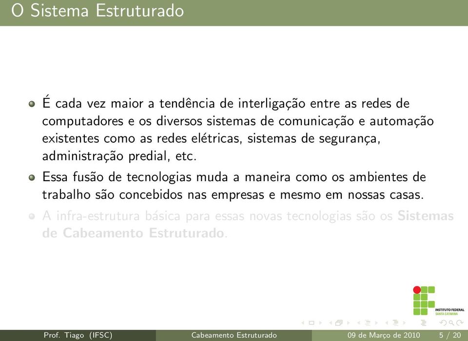 Essa fusão de tecnologias muda a maneira como os ambientes de trabalho são concebidos nas empresas e mesmo em nossas casas.