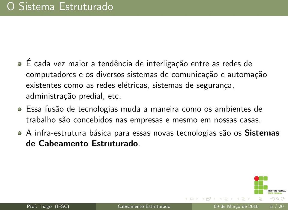 Essa fusão de tecnologias muda a maneira como os ambientes de trabalho são concebidos nas empresas e mesmo em nossas casas.