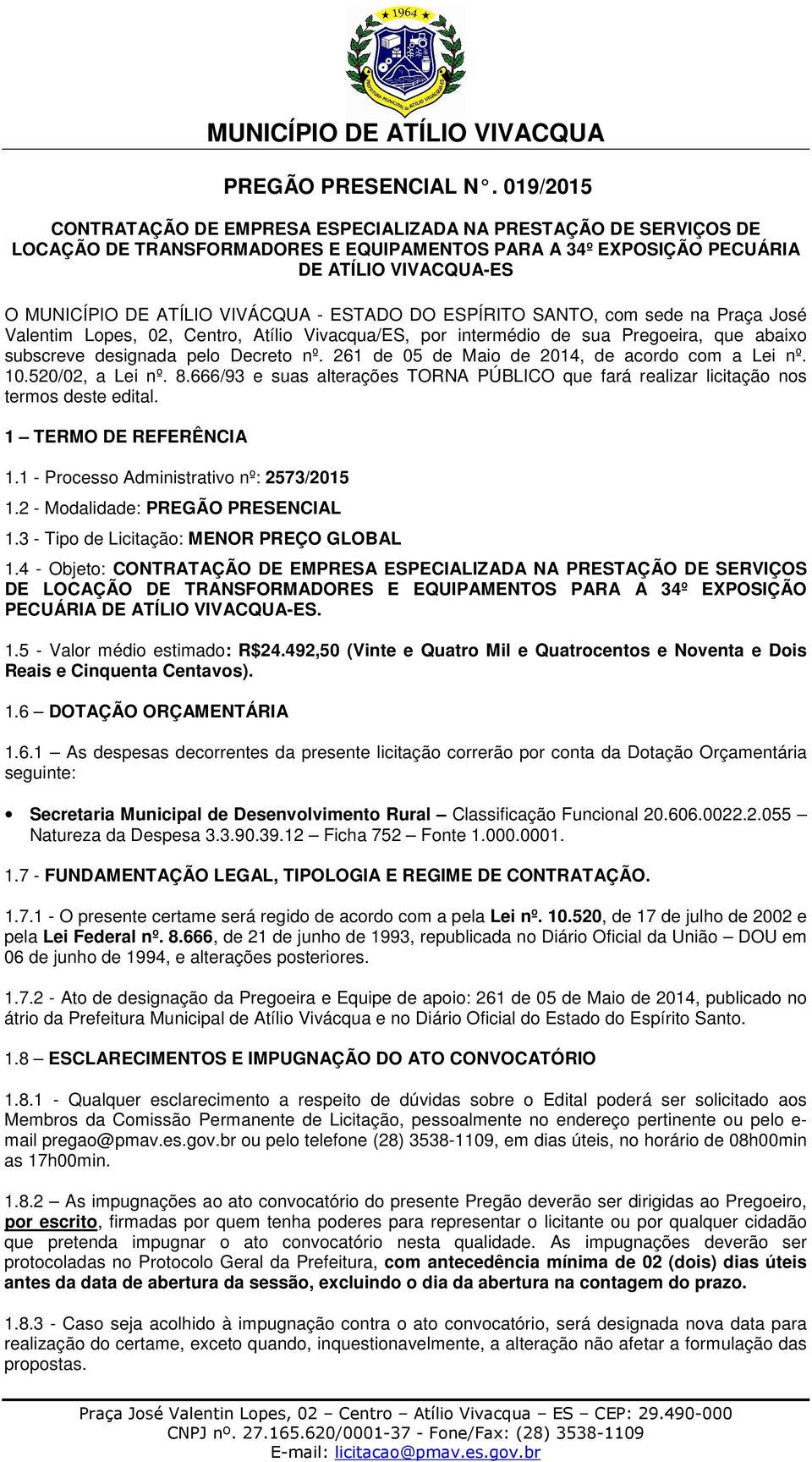 - ESTADO DO ESPÍRITO SANTO, com sede na Praça José Valentim Lopes, 02, Centro, Atílio Vivacqua/ES, por intermédio de sua Pregoeira, que abaixo subscreve designada pelo Decreto nº.