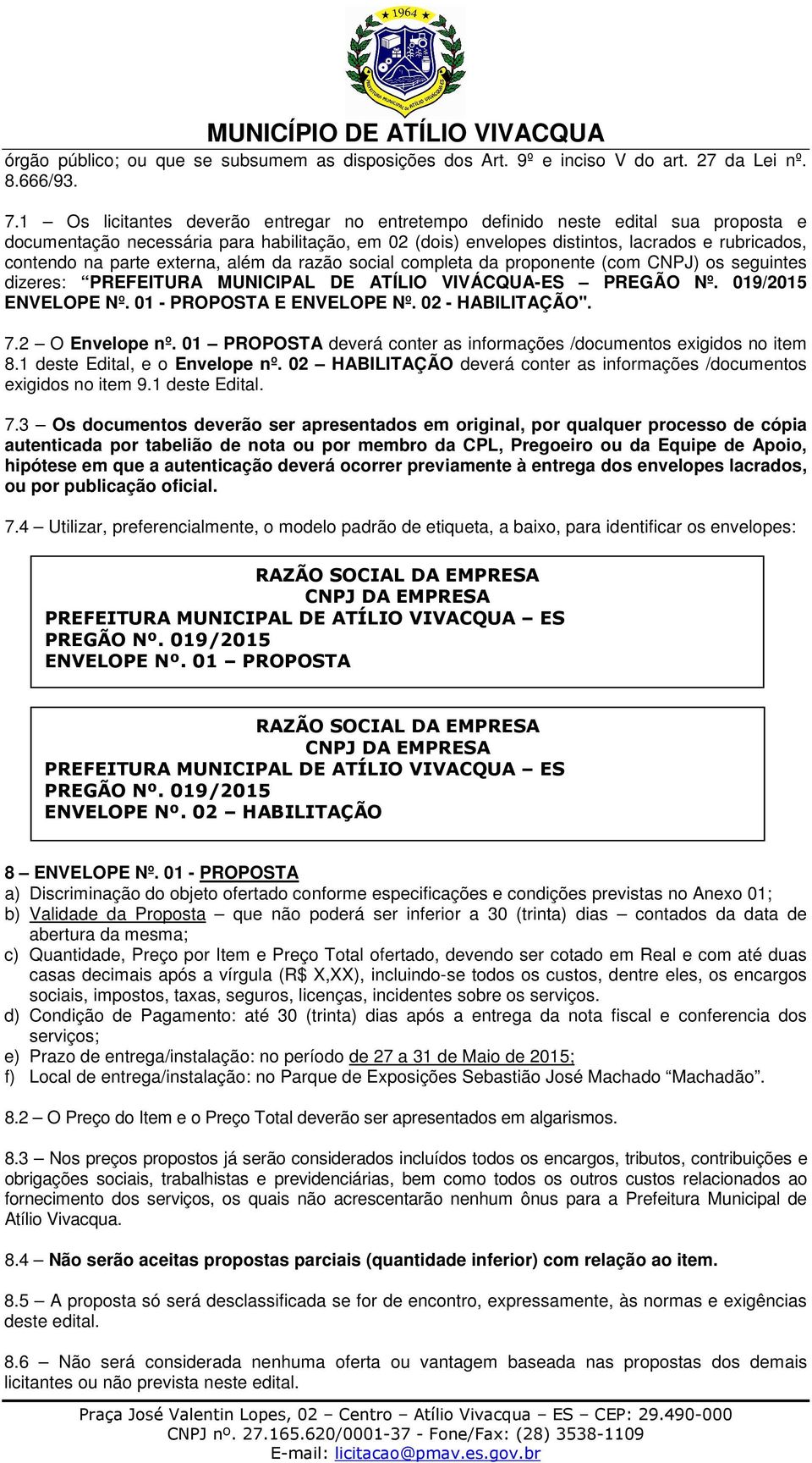 parte externa, além da razão social completa da proponente (com CNPJ) os seguintes dizeres: PREFEITURA MUNICIPAL DE ATÍLIO VIVÁCQUA-ES PREGÃO Nº. 019/2015 ENVELOPE Nº. 01 - PROPOSTA E ENVELOPE Nº.