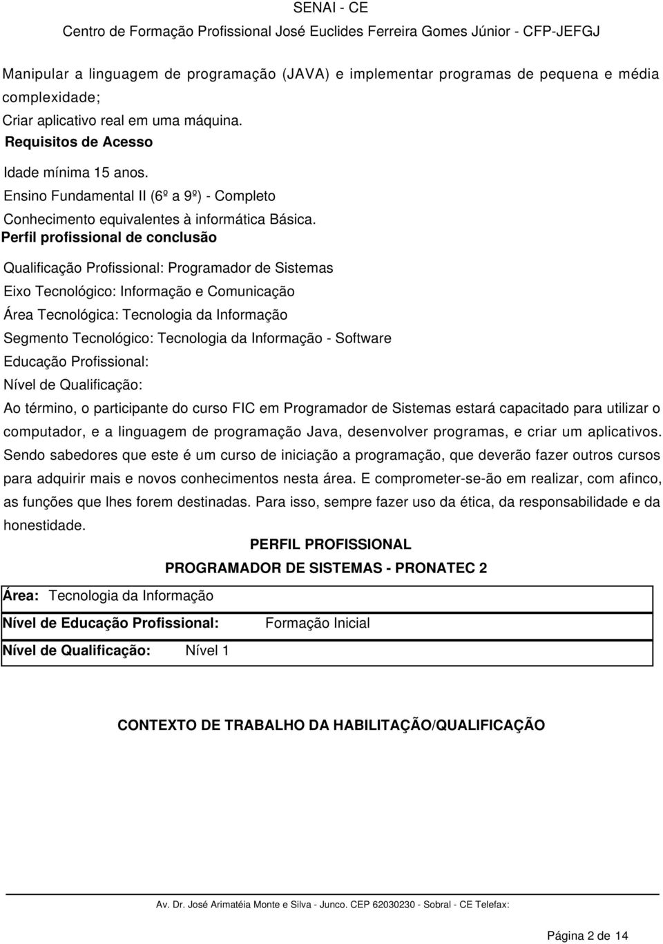 Perfil profissional de conclusão Qualificação Profissional: Programador de Sistemas Eixo Tecnológico: Informação e Comunicação Área Tecnológica: Tecnologia da Informação Segmento Tecnológico: