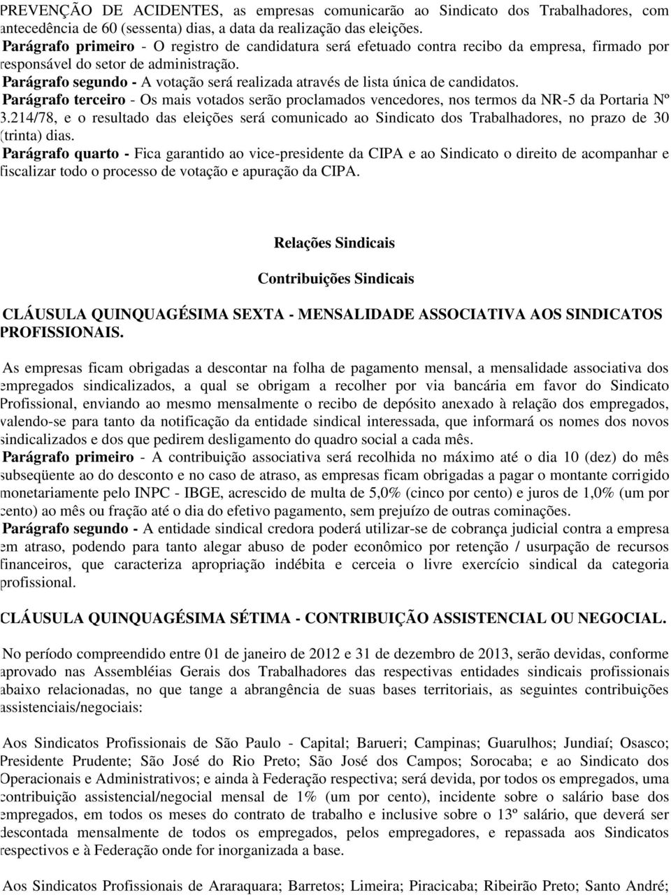 Parágrafo segundo - A votação será realizada através de lista única de candidatos. Parágrafo terceiro - Os mais votados serão proclamados vencedores, nos termos da NR-5 da Portaria Nº 3.