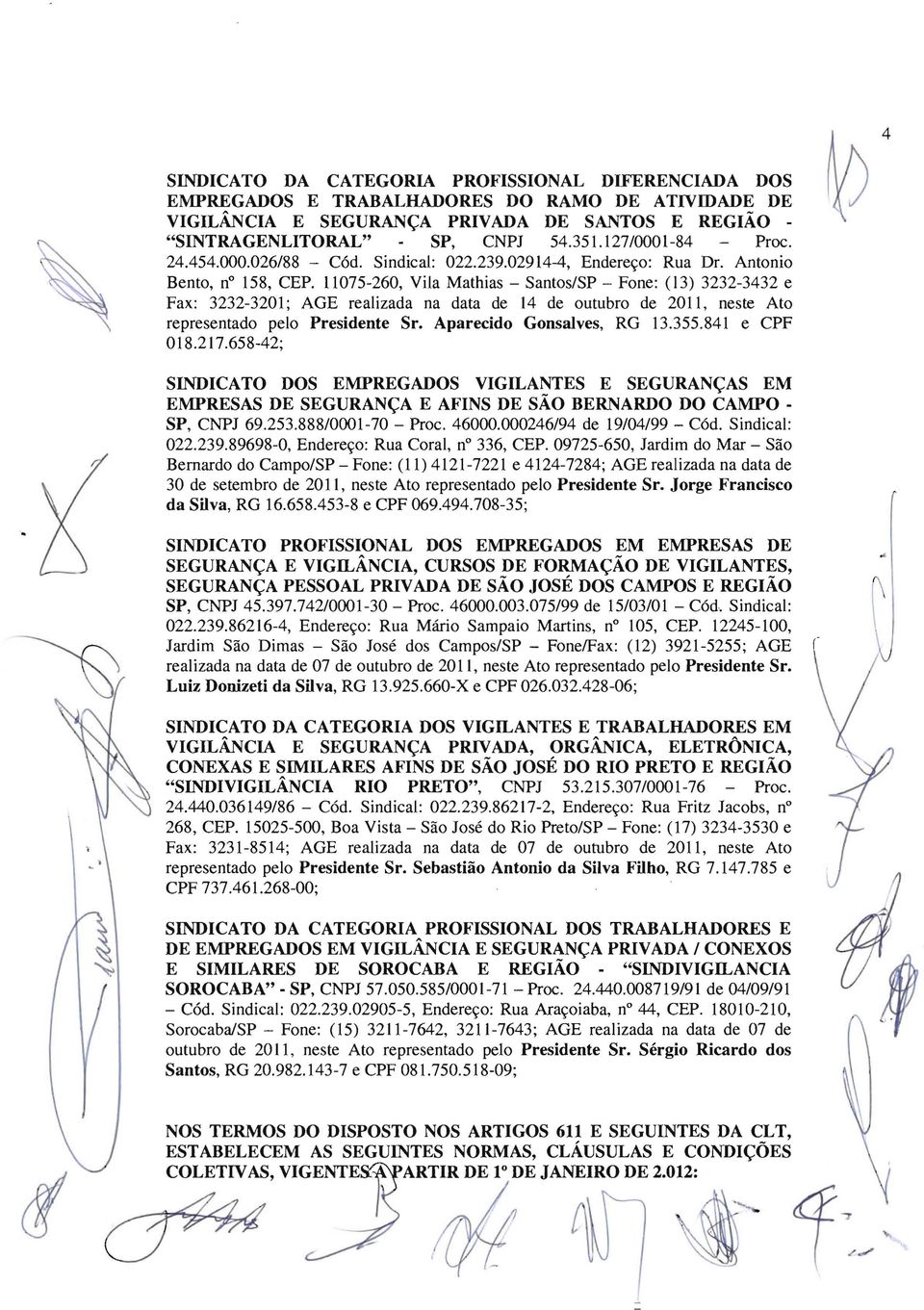 Antonio Bento, n 158, CEPo 11075-260, Vila Mathias - Santos/SP - Fone: (13) 3232-3432 e Fax: 3232-3201; AGE realizada na data de 14 de outubro de 2011, neste Ato representado pelo Presidente Sr.