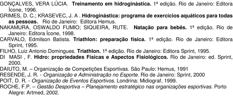 Rio de Janeiro: Editora Ícone, 1998. CARVALO, Edmilson Batista. Triathlon: preparação física. 1ª edição. Rio de Janeiro: Editora Sprint, 1995. FILHO, Luiz Antonio Domingues. Triathlon. 1ª edição. Rio de Janeiro: Editora Sprint, 1995. DI MASI, F.