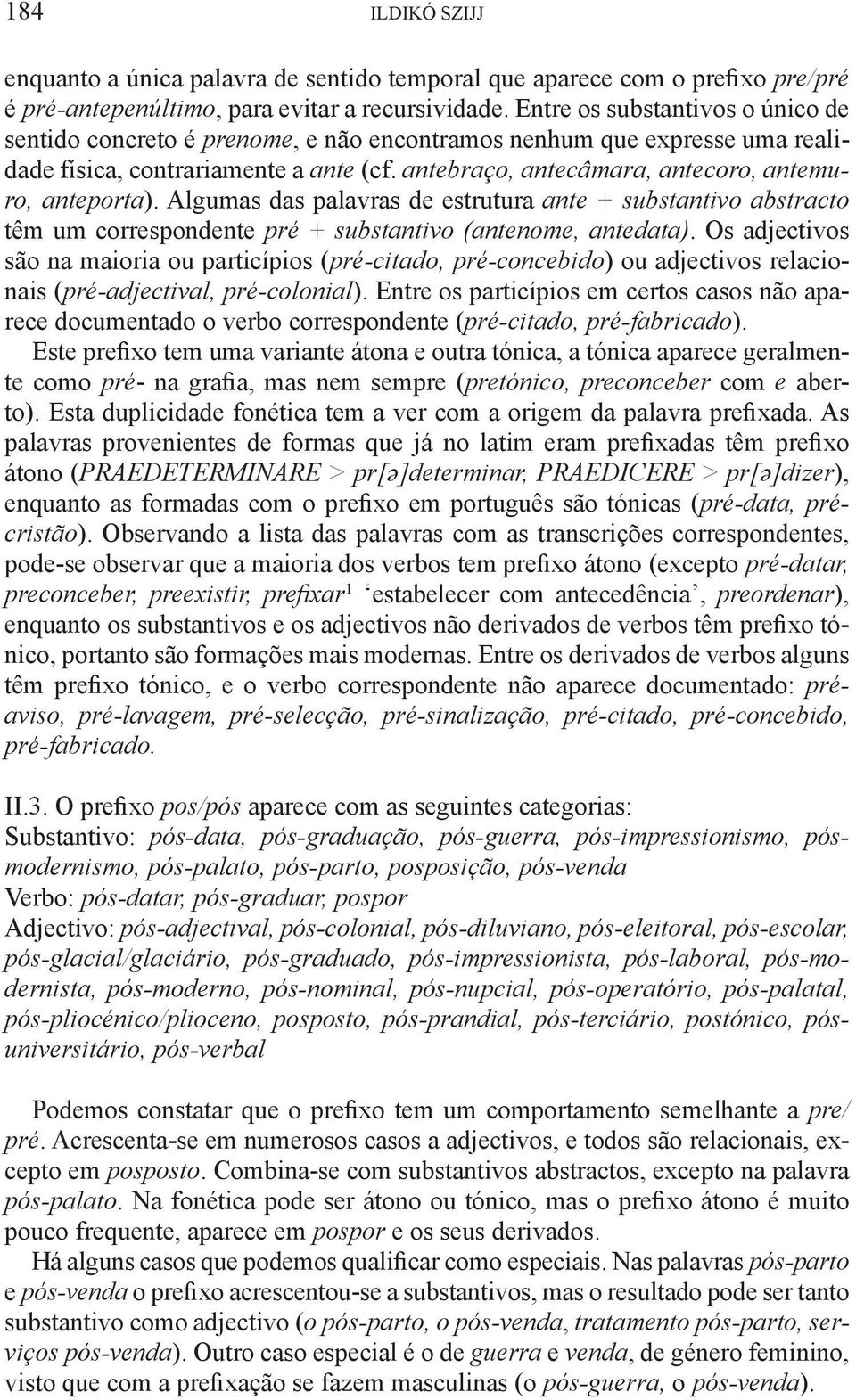 antebraço, antecâmara, antecoro, antemuro, anteporta). Algumas das palavras de estrutura ante + substantivo abstracto têm um correspondente pré + substantivo (antenome, antedata).