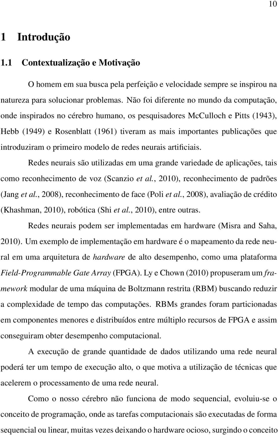 introduziram o primeiro modelo de redes neurais artificiais. Redes neurais são utilizadas em uma grande variedade de aplicações, tais como reconhecimento de voz (Scanzio et al.