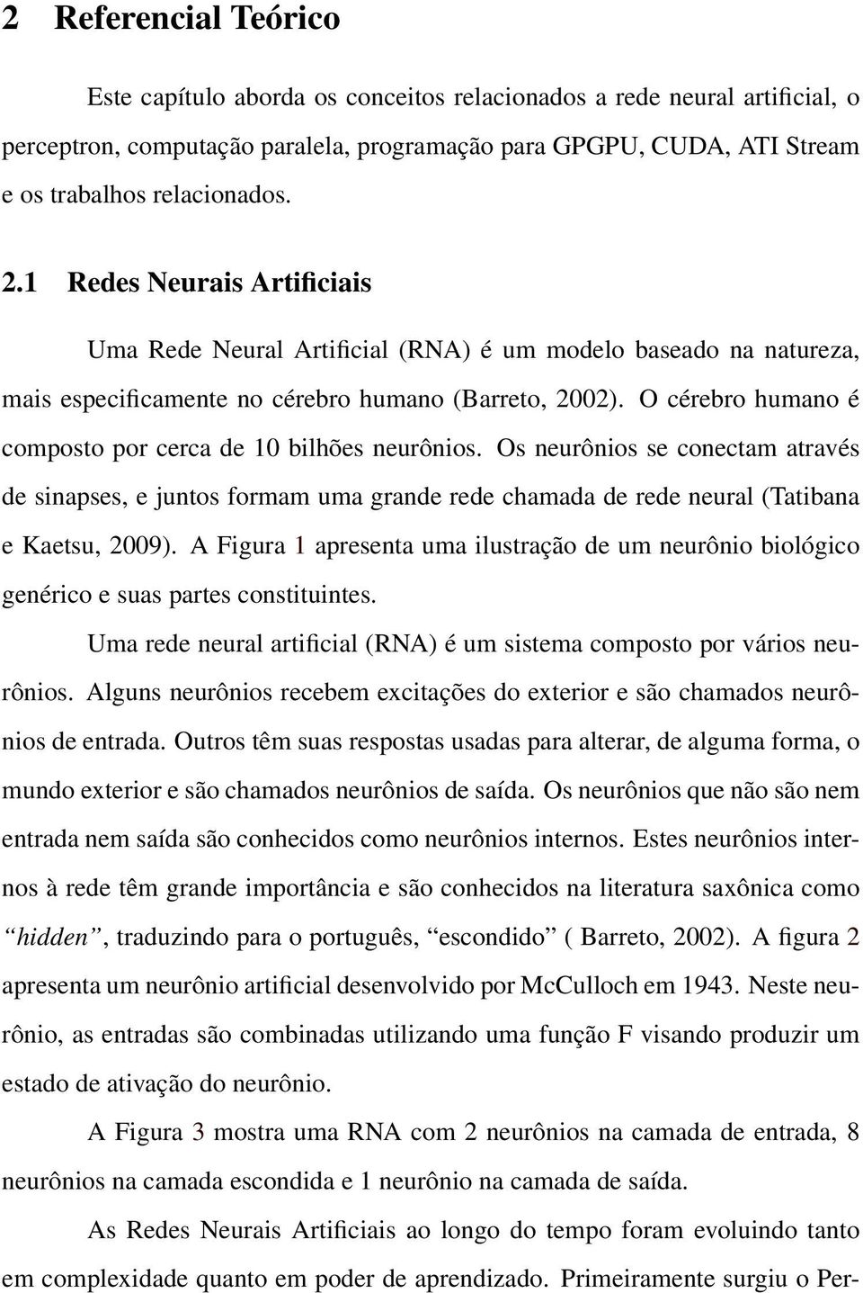 O cérebro humano é composto por cerca de 10 bilhões neurônios. Os neurônios se conectam através de sinapses, e juntos formam uma grande rede chamada de rede neural (Tatibana e Kaetsu, 2009).