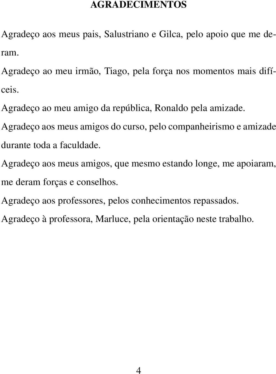 Agradeço aos meus amigos do curso, pelo companheirismo e amizade durante toda a faculdade.